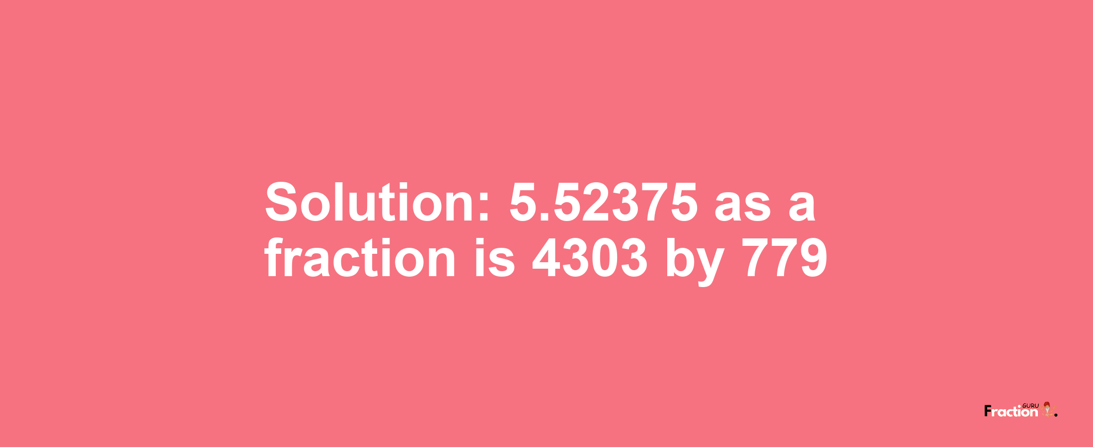 Solution:5.52375 as a fraction is 4303/779